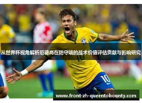 从世界杯视角解析厄德高在防守端的战术价值评估贡献与影响研究