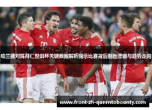 哈兰德对阵拜仁世俱杯关键数据解析揭示比赛背后制胜逻辑与趋势走向