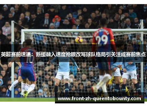 英超赛前速递：新援融入速度抢眼改写球队格局引关注成赛前焦点