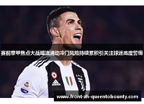 赛前意甲焦点大战暗流涌动冷门风险持续累积引关注球迷高度警惕