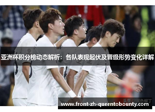 亚洲杯积分榜动态解析：各队表现起伏及晋级形势变化详解