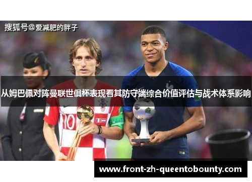 从姆巴佩对阵曼联世俱杯表现看其防守端综合价值评估与战术体系影响