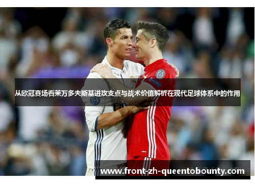 从欧冠赛场看莱万多夫斯基进攻支点与战术价值解析在现代足球体系中的作用