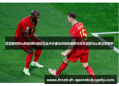 努涅斯对阵比利时球队的欧冠战术价值与攻防影响研究体系适配与比赛走势解析