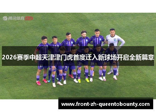 2026赛季中超天津津门虎首度迁入新球场开启全新篇章