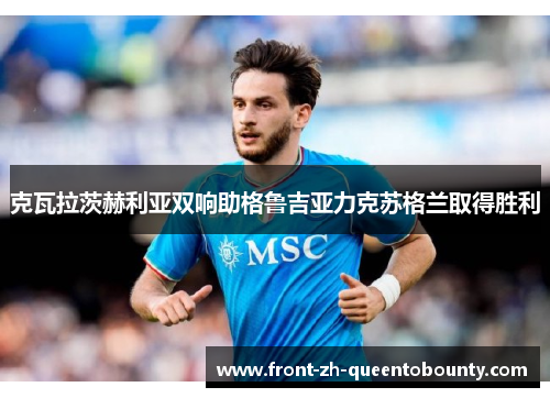 克瓦拉茨赫利亚双响助格鲁吉亚力克苏格兰取得胜利