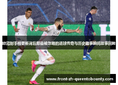 欧冠射手榜更新背后那些被忽略的进球传奇与历史趣事瞬间故事回眸