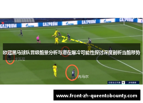 欧冠黑马球队晋级前景分析与潜在爆冷可能性探讨深度剖析当前形势 欧冠黑马球队晋级前景分析与潜在爆冷可能性探讨深度剖析当前形势