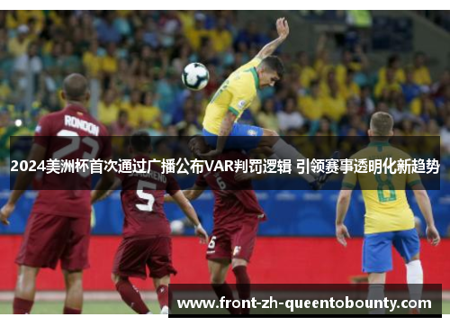 2024美洲杯首次通过广播公布VAR判罚逻辑 引领赛事透明化新趋势 2024美洲杯首次通过广播公布VAR判罚逻辑 引领赛事透明化新趋势