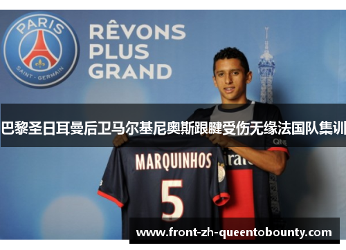 巴黎圣日耳曼后卫马尔基尼奥斯跟腱受伤无缘法国队集训 巴黎圣日耳曼后卫马尔基尼奥斯跟腱受伤无缘法国队集训