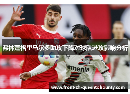 弗林蓬格里马尔多助攻下降对球队进攻影响分析 弗林蓬格里马尔多助攻下降对球队进攻影响分析