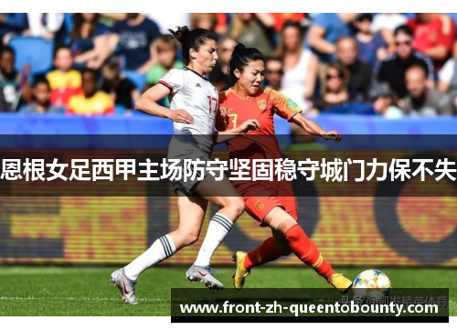恩根女足西甲主场防守坚固稳守城门力保不失