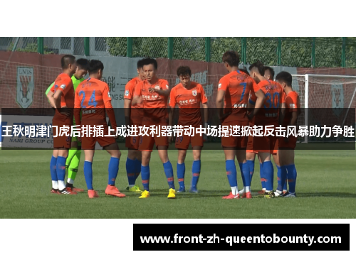 王秋明津门虎后排插上成进攻利器带动中场提速掀起反击风暴助力争胜