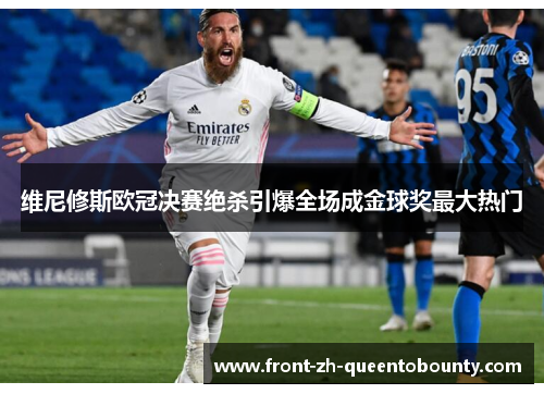 维尼修斯欧冠决赛绝杀引爆全场成金球奖最大热门