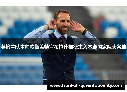 英格兰队主帅索斯盖特宣布拉什福德未入本期国家队大名单