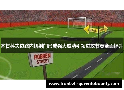 齐甘科夫边路内切射门形成强大威胁引领进攻节奏全面提升