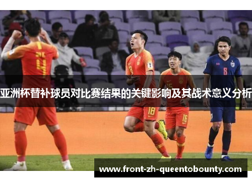 亚洲杯替补球员对比赛结果的关键影响及其战术意义分析