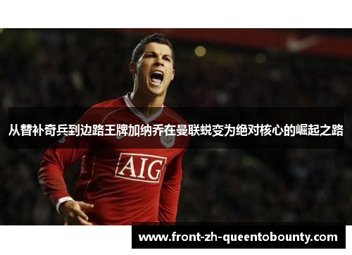 从替补奇兵到边路王牌加纳乔在曼联蜕变为绝对核心的崛起之路 从替补奇兵到边路王牌加纳乔在曼联蜕变为绝对核心的崛起之路