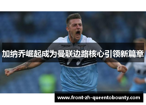 加纳乔崛起成为曼联边路核心引领新篇章