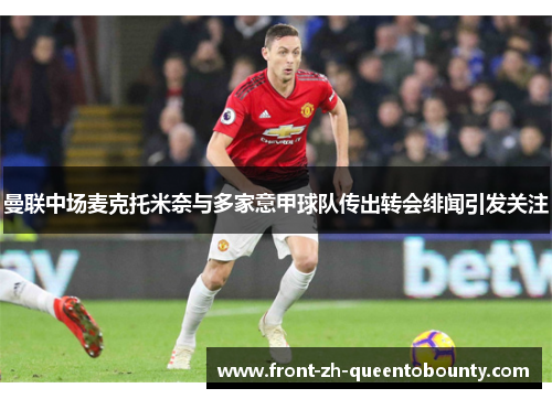 曼联中场麦克托米奈与多家意甲球队传出转会绯闻引发关注 曼联中场麦克托米奈与多家意甲球队传出转会绯闻引发关注