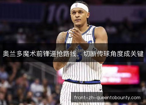 奥兰多魔术前锋逼抢路线,切断传球角度成关键 奥兰多魔术前锋逼抢路线,切断传球角度成关键