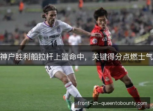 神户胜利船拉杆上篮命中，关键得分点燃士气