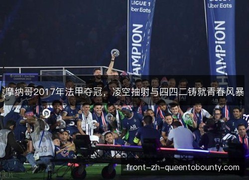 摩纳哥2017年法甲夺冠,凌空抽射与四四二铸就青春风暴 摩纳哥2017年法甲夺冠,凌空抽射与四四二铸就青春风暴